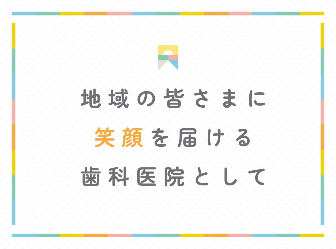 地域の皆さまに笑顔を届ける歯科医院として